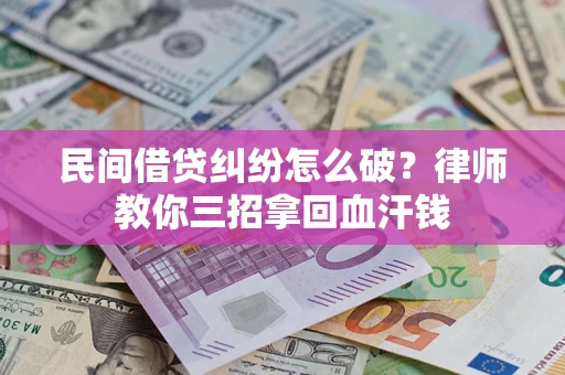 武汉民间借贷纠纷怎么破？律师教你三招拿回血汗钱