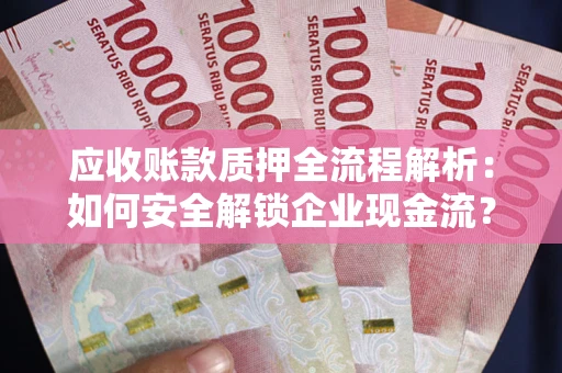 武汉应收账款质押全流程解析：如何安全解锁企业现金流？