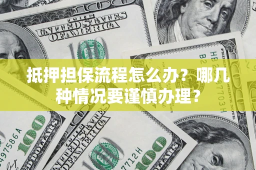 武汉抵押担保流程怎么办？哪几种情况要谨慎办理？
