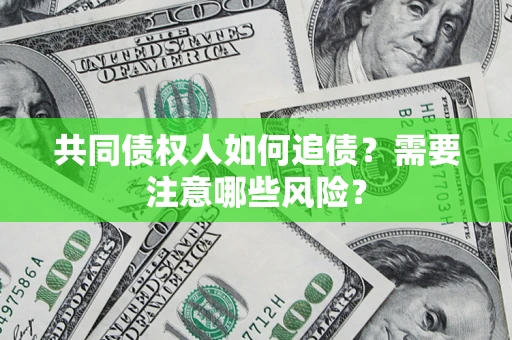 武汉共同债权人如何追债？需要注意哪些风险？
