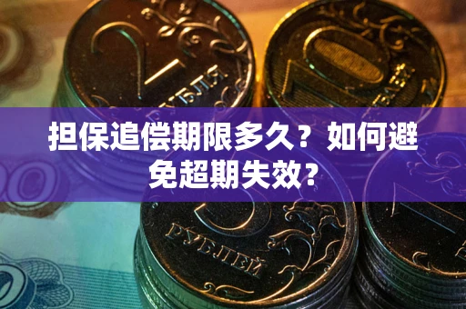 武汉担保追偿期限多久?如何避免超期失效? 武汉担保追偿期限多久?如何避免超期失效?
