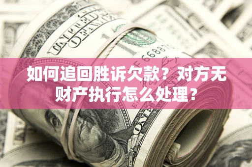 武汉如何追回胜诉欠款？对方无财产执行怎么处理？