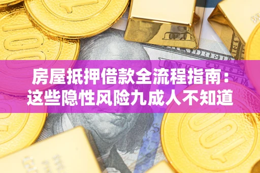 武汉房屋抵押借款全流程指南：这些隐性风险九成人不知道