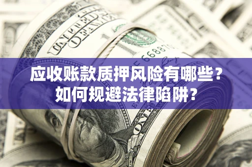 武汉应收账款质押风险有哪些？如何规避法律陷阱？