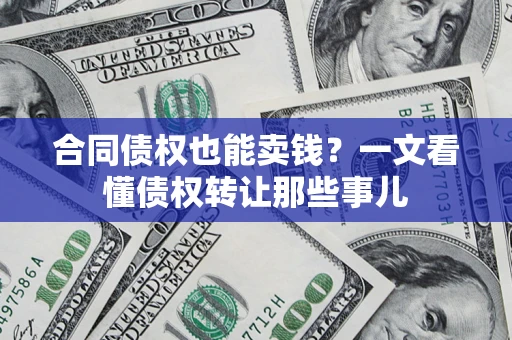武汉合同债权也能卖钱？一文看懂债权转让那些事儿