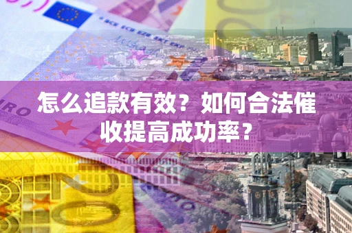 武汉怎么追款有效？如何合法催收提高成功率？