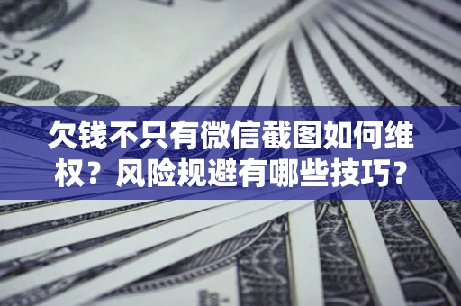 武汉欠钱不只有微信截图如何维权？风险规避有哪些技巧？