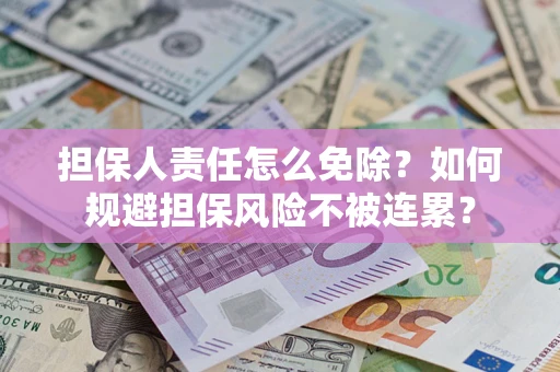 武汉担保人责任怎么免除？如何规避担保风险不被连累？