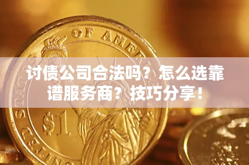 武汉讨债公司合法吗？怎么选靠谱服务商？技巧分享！