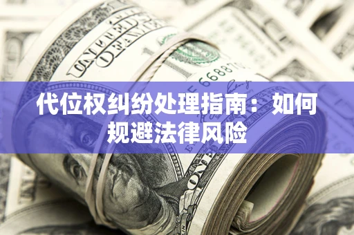 武汉代位权纠纷处理指南:如何规避法律风险 武汉代位权纠纷处理指南:如何规避法律风险