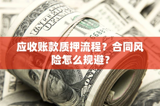 武汉应收账款质押流程？合同风险怎么规避？