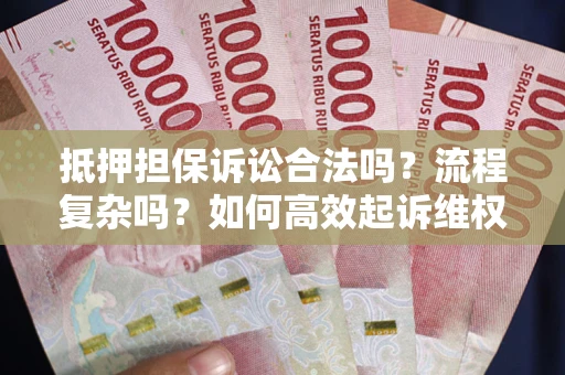 武汉抵押担保诉讼合法吗？流程复杂吗？如何高效起诉维权？