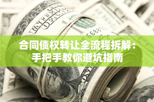 武汉合同债权转让全流程拆解：手把手教你避坑指南