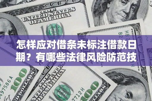 武汉怎样应对借条未标注借款日期？有哪些法律风险防范技巧？