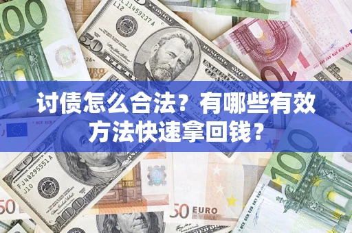武汉讨债怎么合法？有哪些有效方法快速拿回钱？