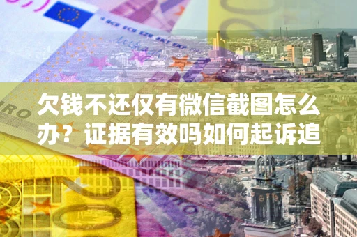 武汉欠钱不还仅有微信截图怎么办？证据有效吗如何起诉追回欠款？