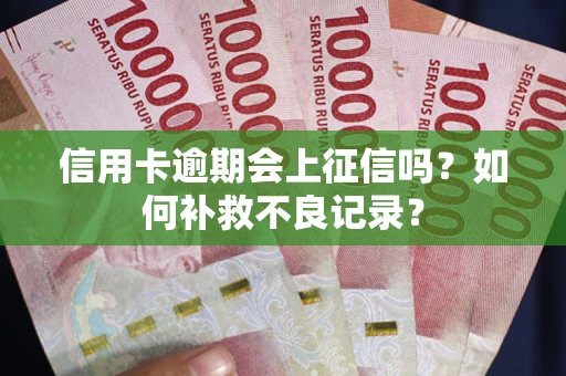 武汉信用卡逾期会上征信吗？如何补救不良记录？