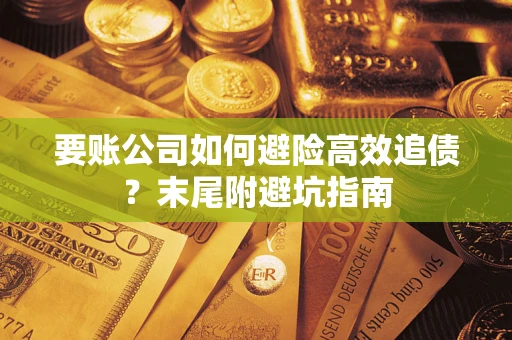 武汉要账公司如何避险高效追债？末尾附避坑指南