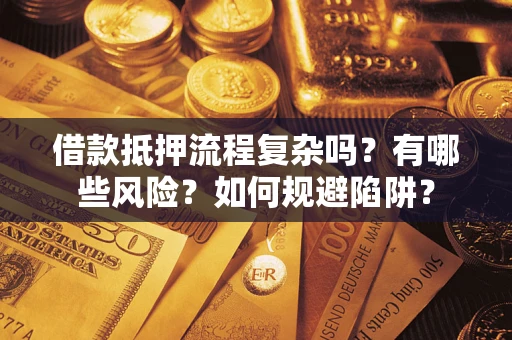 武汉借款抵押流程复杂吗？有哪些风险？如何规避陷阱？