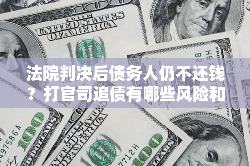 武汉法院判决后债务人仍不还钱？打官司追债有哪些风险和技巧？