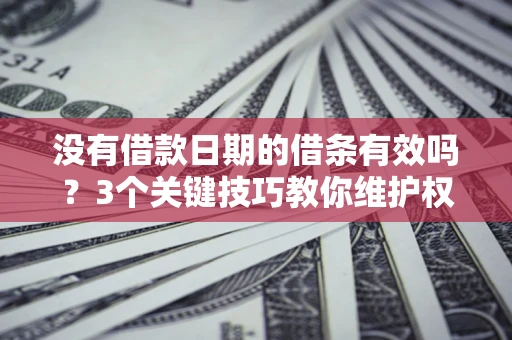 武汉没有借款日期的借条有效吗？3个关键技巧教你维护权益