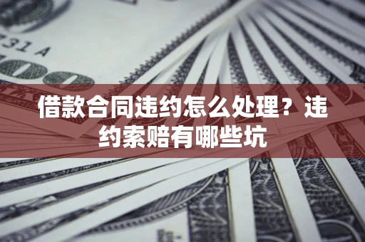 武汉借款合同违约怎么处理？违约索赔有哪些坑