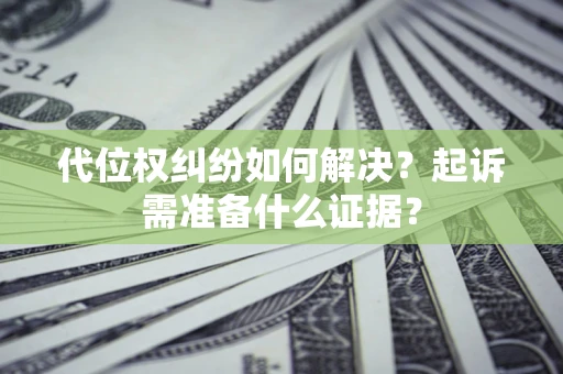 武汉代位权纠纷如何解决？起诉需准备什么证据？