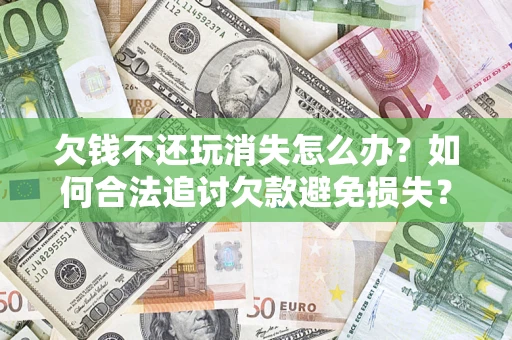 武汉欠钱不还玩消失怎么办?如何合法追讨欠款避免损失? 武汉欠钱不还玩消失怎么办?如何合法追讨欠款避免损失?