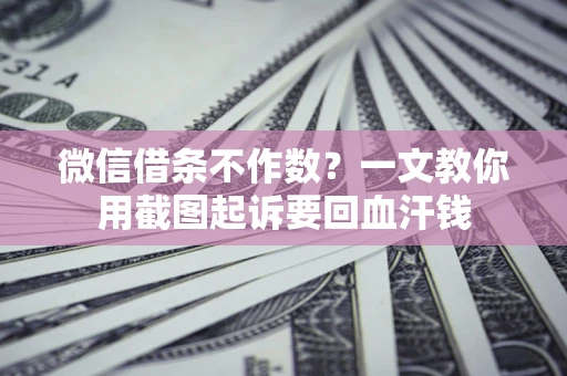 武汉微信借条不作数？一文教你用截图起诉要回血汗钱