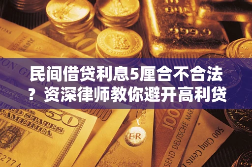 武汉民间借贷利息5厘合不合法？资深律师教你避开高利贷陷阱