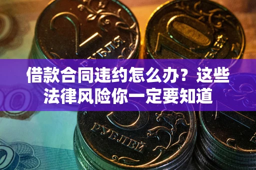 武汉借款合同违约怎么办？这些法律风险你一定要知道