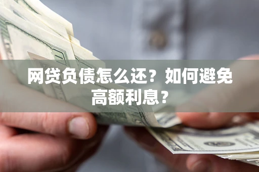 武汉网贷负债怎么还？如何避免高额利息？