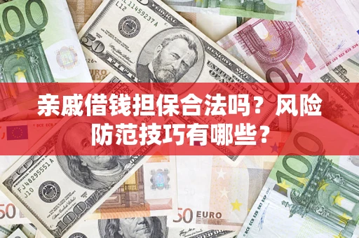 武汉亲戚借钱担保合法吗？风险防范技巧有哪些？