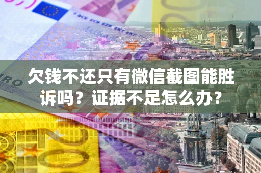 武汉欠钱不还只有微信截图能胜诉吗？证据不足怎么办？