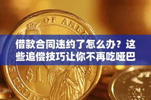 武汉借款合同违约了怎么办？这些追偿技巧让你不再吃哑巴亏