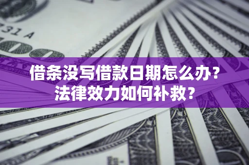 武汉借条没写借款日期怎么办?法律效力如何补救? 武汉借条没写借款日期怎么办?法律效力如何补救?