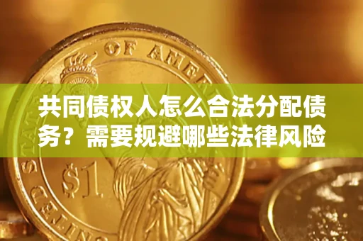 武汉共同债权人怎么合法分配债务？需要规避哪些法律风险？
