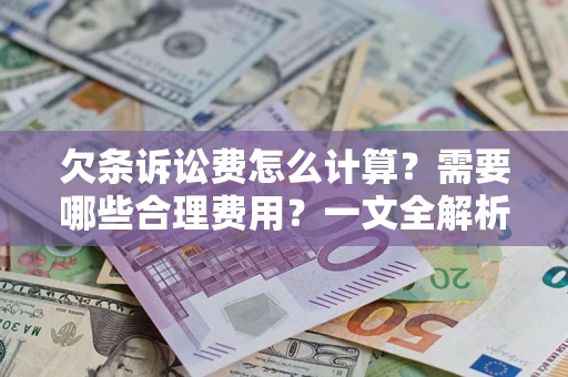 武汉欠条诉讼费怎么计算？需要哪些合理费用？一文全解析