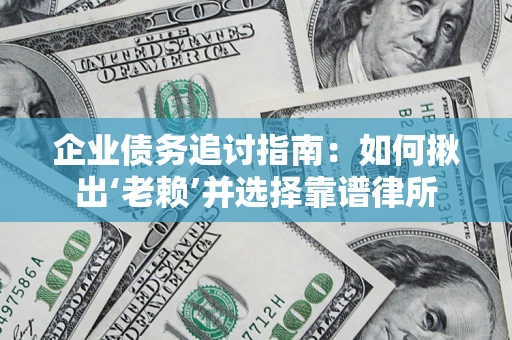 武汉企业债务追讨指南：如何揪出‘老赖’并选择靠谱律所