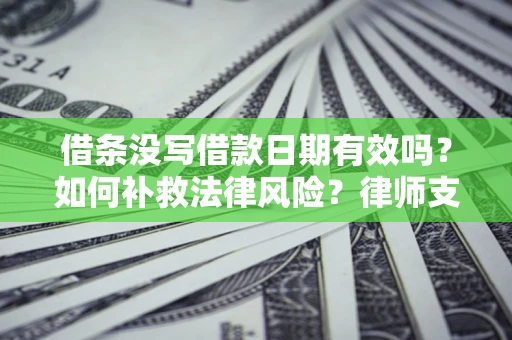 武汉借条没写借款日期有效吗？如何补救法律风险？律师支招