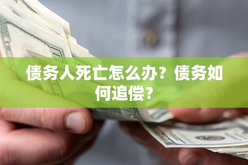 武汉债务人死亡怎么办？债务如何追偿？