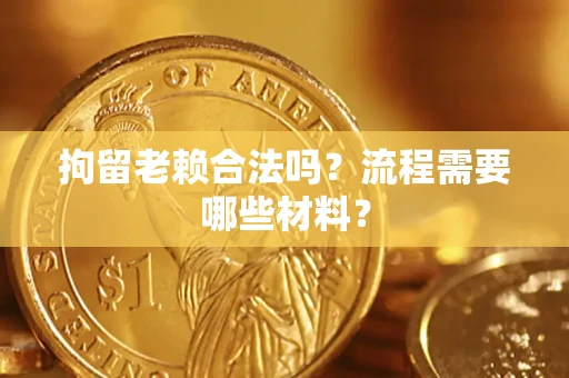 武汉拘留老赖合法吗？流程需要哪些材料？