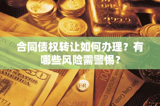 武汉合同债权转让如何办理？有哪些风险需警惕？