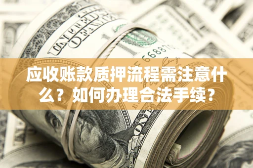 武汉应收账款质押流程需注意什么？如何办理合法手续？