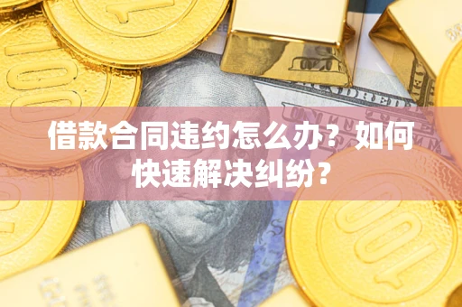 武汉借款合同违约怎么办？如何快速解决纠纷？