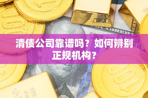 武汉清债公司靠谱吗？如何辨别正规机构？