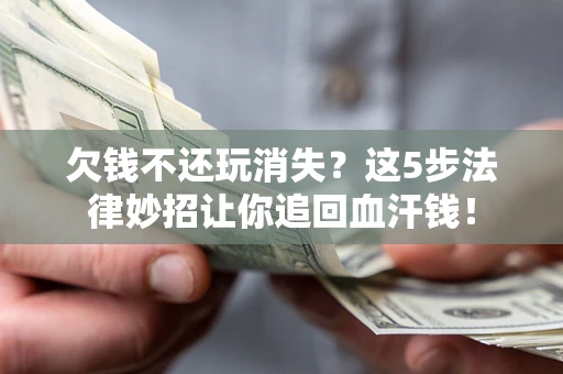 武汉欠钱不还玩消失？这5步法律妙招让你追回血汗钱！
