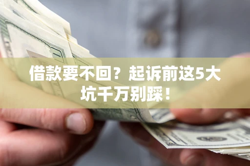 武汉借款要不回？起诉前这5大坑千万别踩！