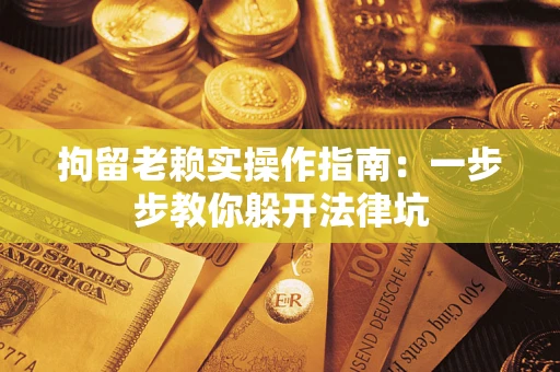 武汉拘留老赖实操作指南：一步步教你躲开法律坑