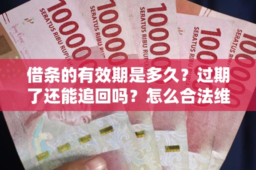 武汉借条的有效期是多久？过期了还能追回吗？怎么合法维权？